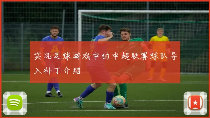 实况足球游戏中的中超联赛球队导入补丁介绍