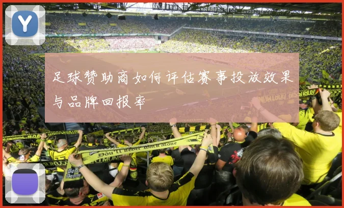 足球赞助商如何评估赛事投放效果与品牌回报率