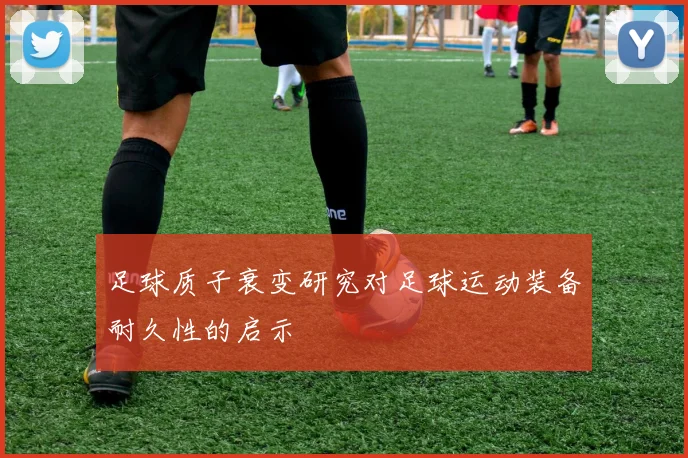 足球质子衰变研究对足球运动装备耐久性的启示