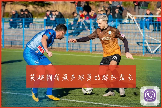 英超拥有最多球员的球队盘点