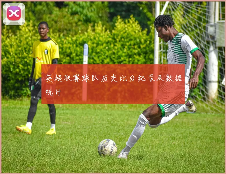 英超联赛球队历史比分纪录及数据统计