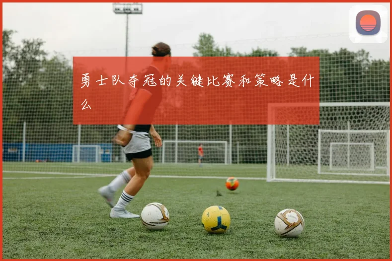 勇士队夺冠的关键比赛和策略是什么