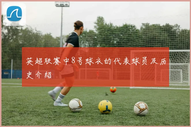 英超联赛中8号球衣的代表球员及历史介绍
