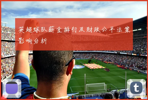 英超球队薪金排行及财政公平法案影响分析