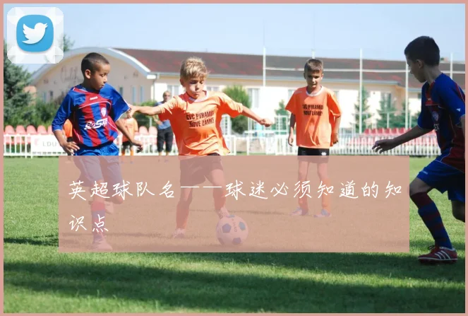 英超球队名——球迷必须知道的知识点