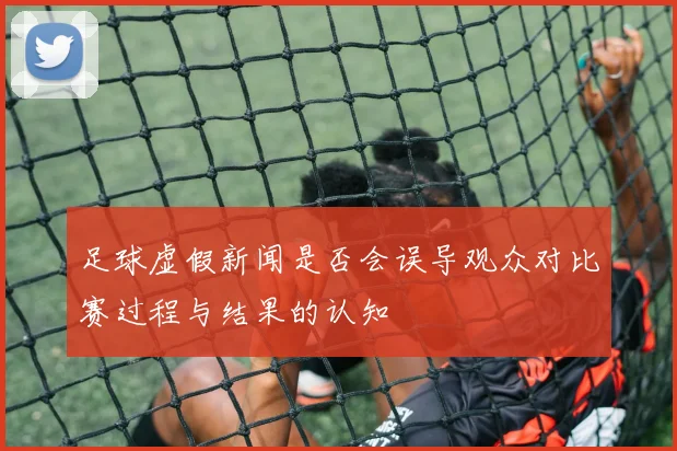 足球虚假新闻是否会误导观众对比赛过程与结果的认知