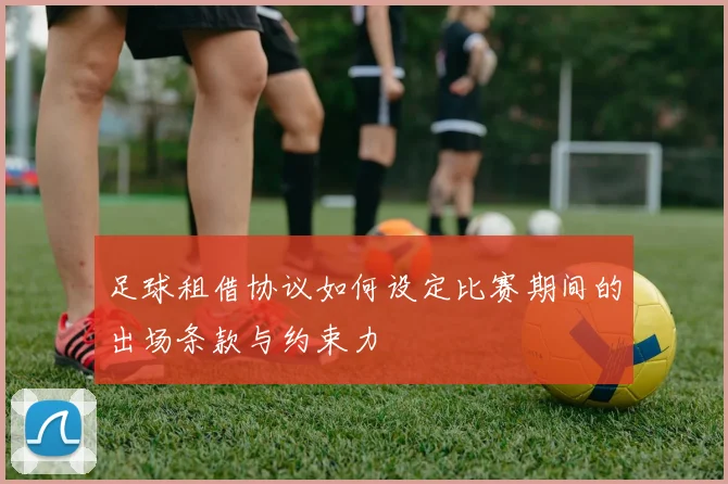 足球租借协议如何设定比赛期间的出场条款与约束力