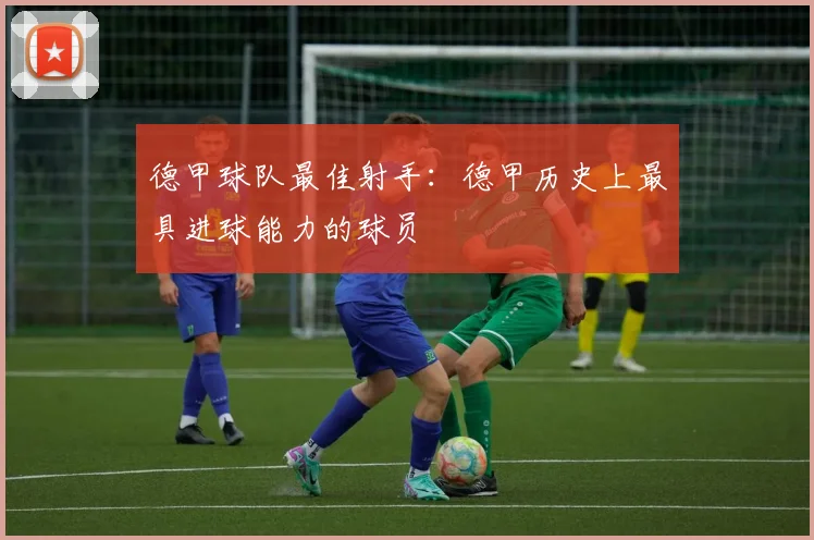德甲球队最佳射手：德甲历史上最具进球能力的球员